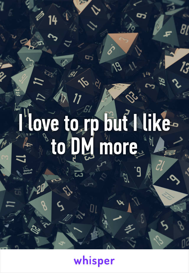 I love to rp but I like to DM more