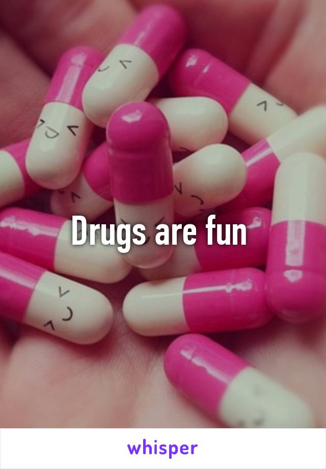 Drugs are fun 