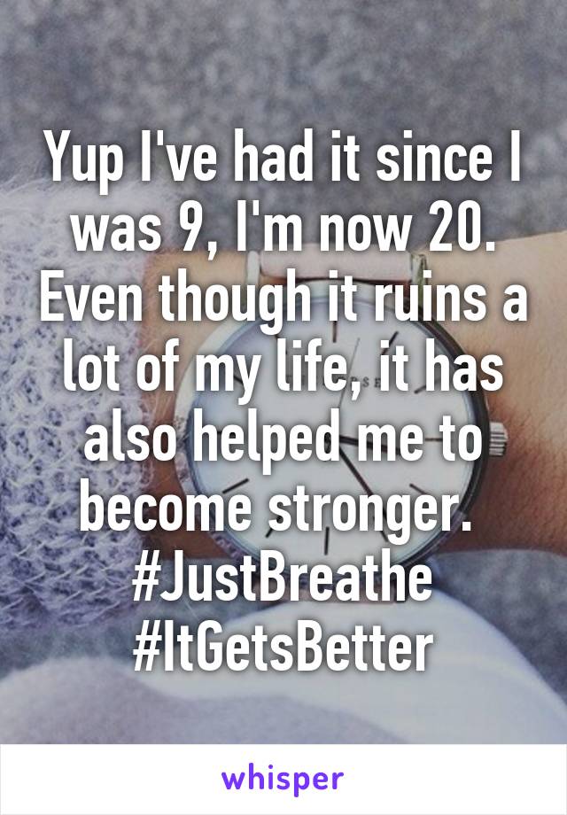 Yup I've had it since I was 9, I'm now 20. Even though it ruins a lot of my life, it has also helped me to become stronger. 
#JustBreathe #ItGetsBetter