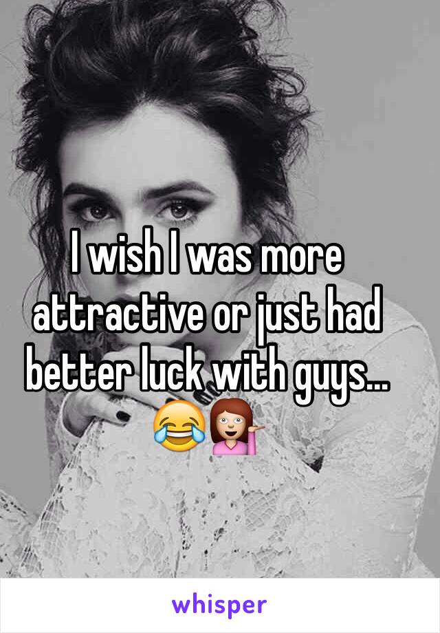 I wish I was more attractive or just had better luck with guys... 😂💁