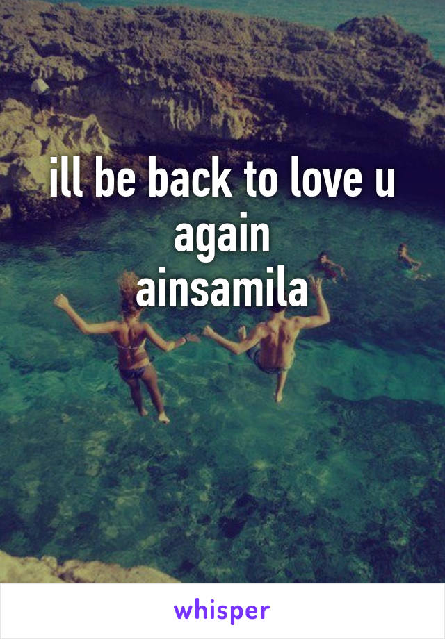 ill be back to love u again
ainsamila


