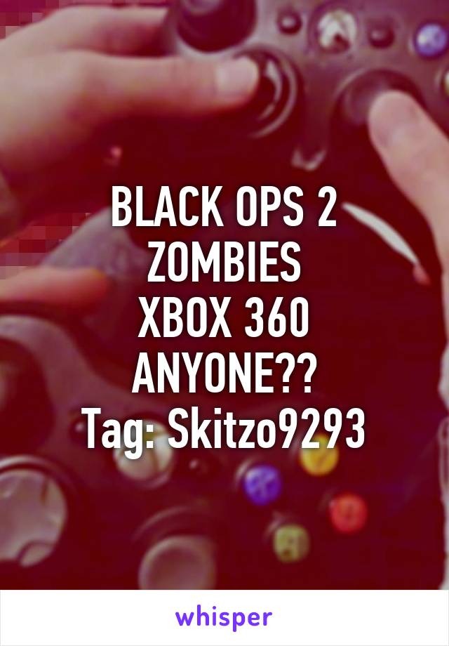 BLACK OPS 2 ZOMBIES
XBOX 360
ANYONE??
 Tag: Skitzo9293 