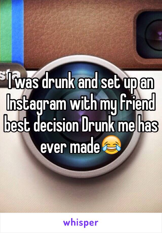 I was drunk and set up an Instagram with my friend best decision Drunk me has ever made😂