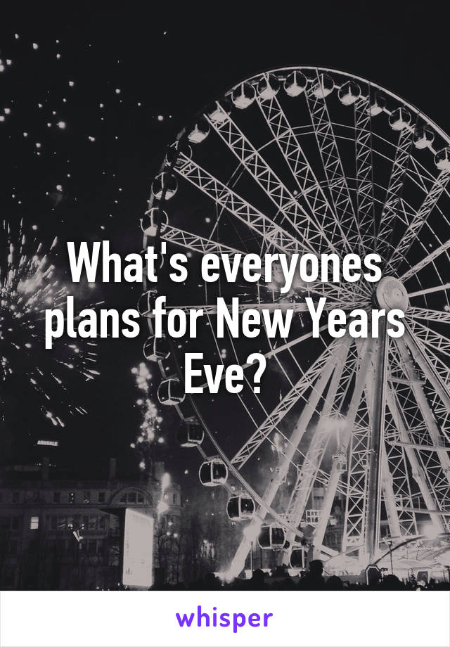 What's everyones plans for New Years Eve?