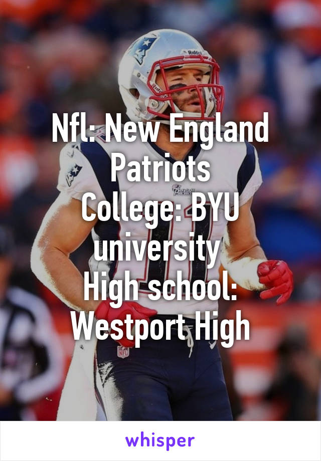 Nfl: New England Patriots
College: BYU university 
High school: Westport High