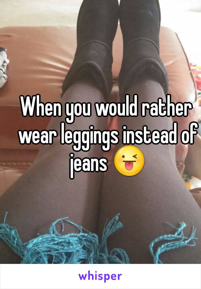 When you would rather wear leggings instead of jeans 😜