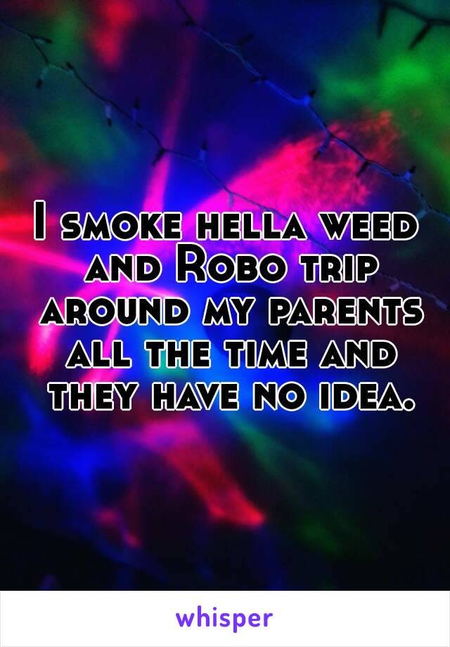 I smoke hella weed and Robo trip around my parents all the time and they have no idea.