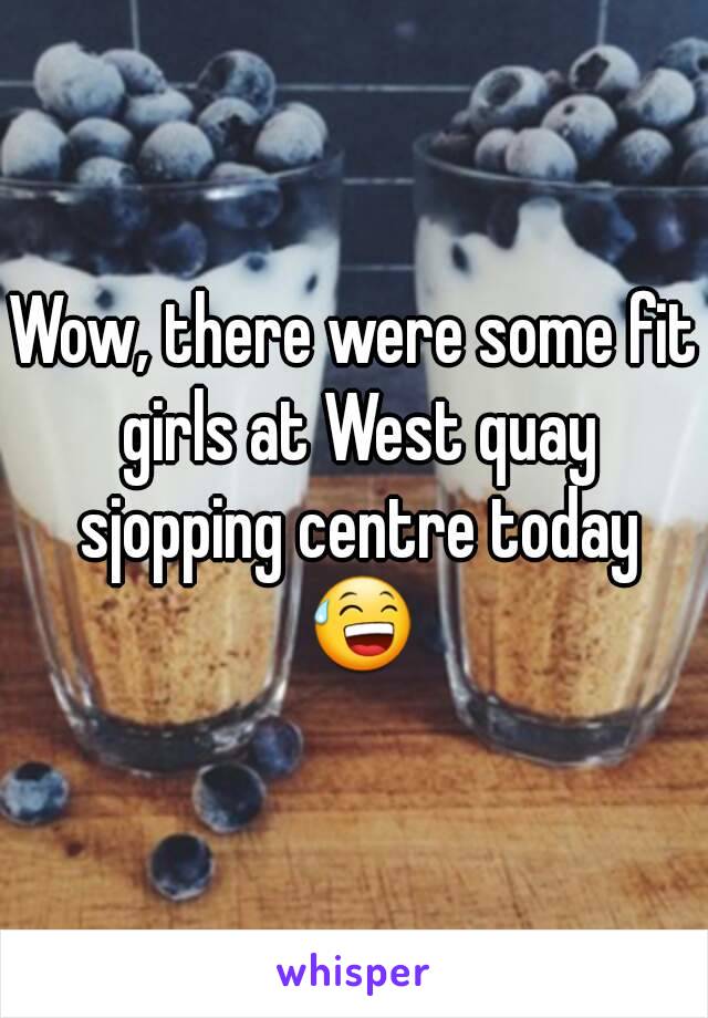 Wow, there were some fit girls at West quay sjopping centre today 😅