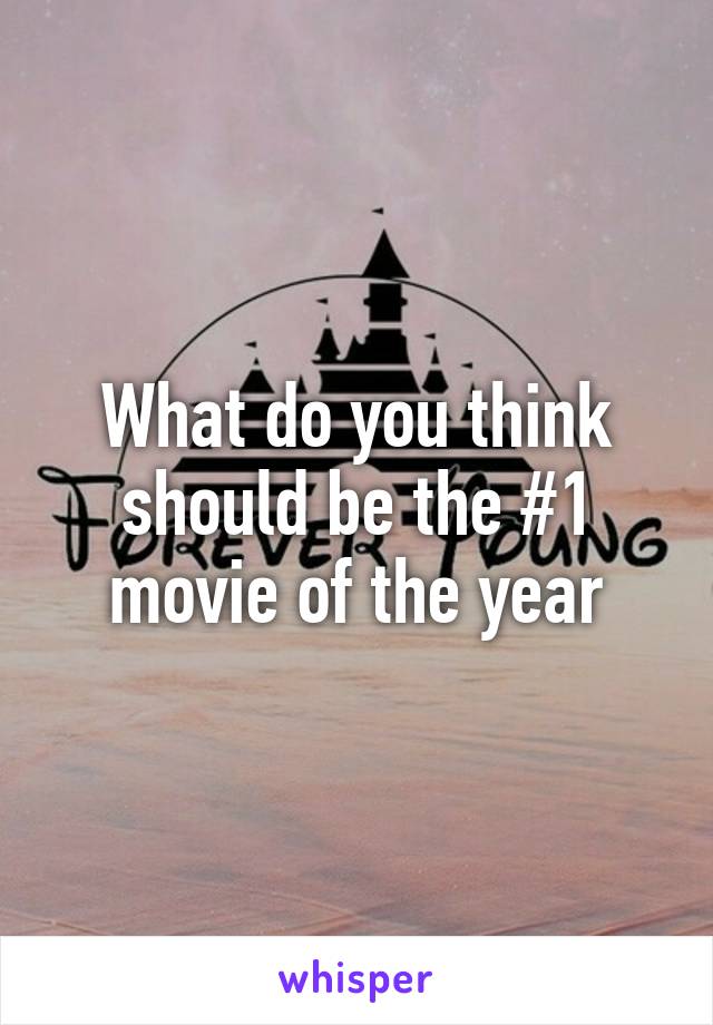 What do you think should be the #1 movie of the year