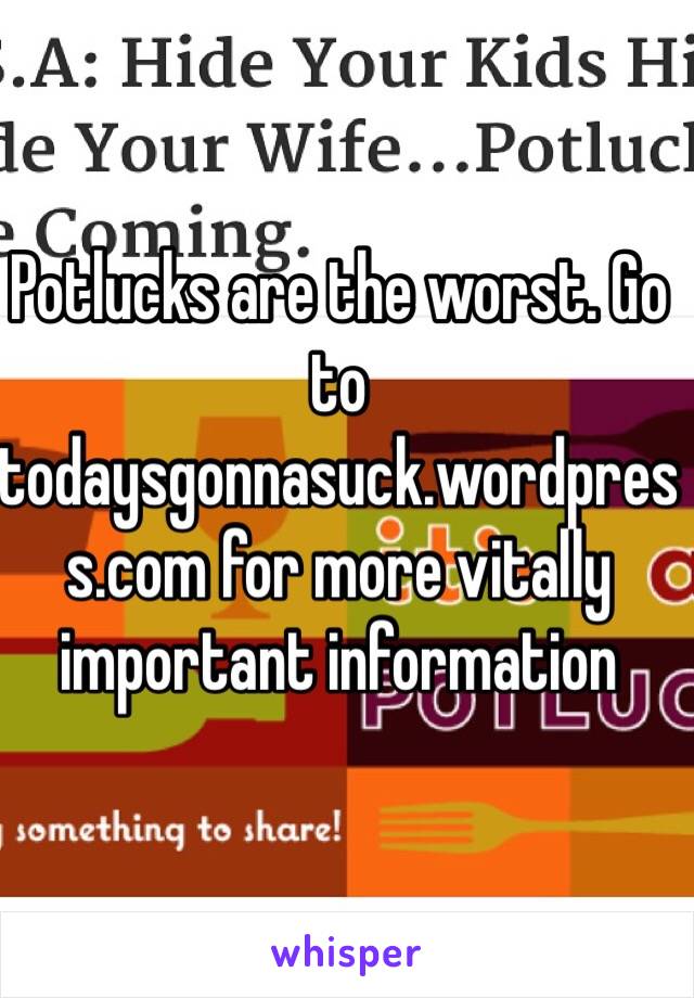 Potlucks are the worst. Go to todaysgonnasuck.wordpress.com for more vitally important information
