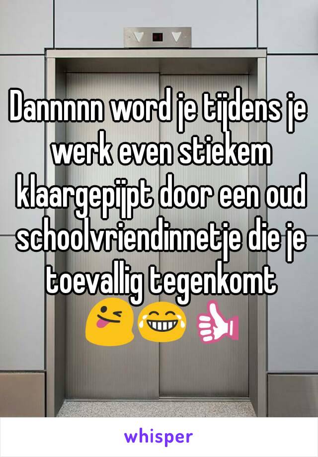 Dannnnn word je tijdens je werk even stiekem klaargepijpt door een oud schoolvriendinnetje die je toevallig tegenkomt 😜😂👍