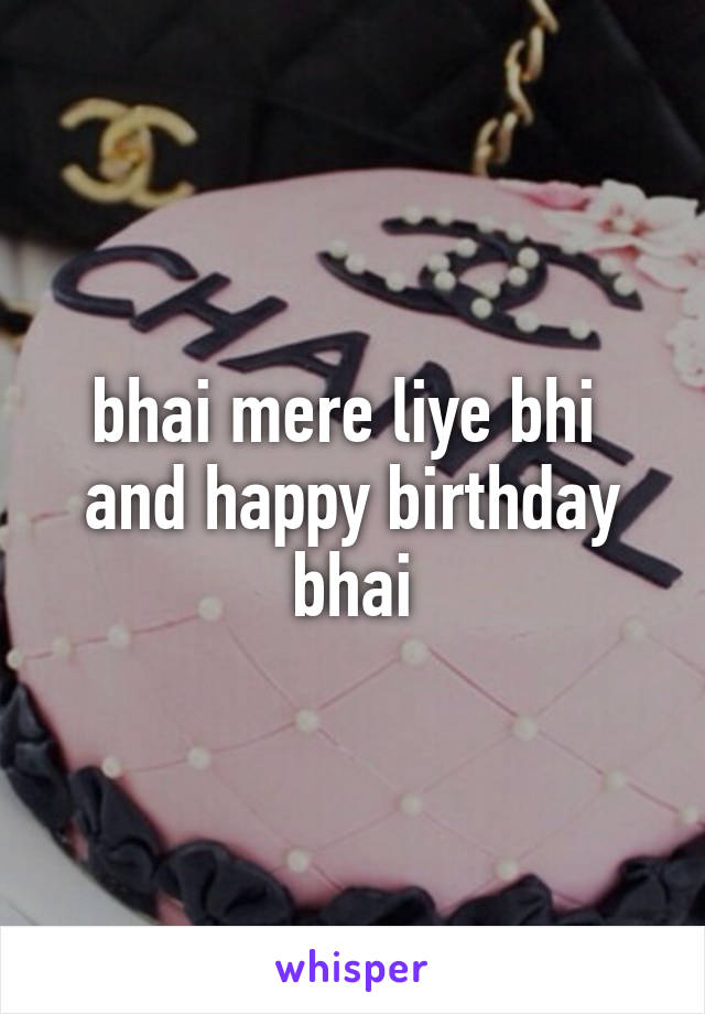 bhai mere liye bhi 
and happy birthday bhai