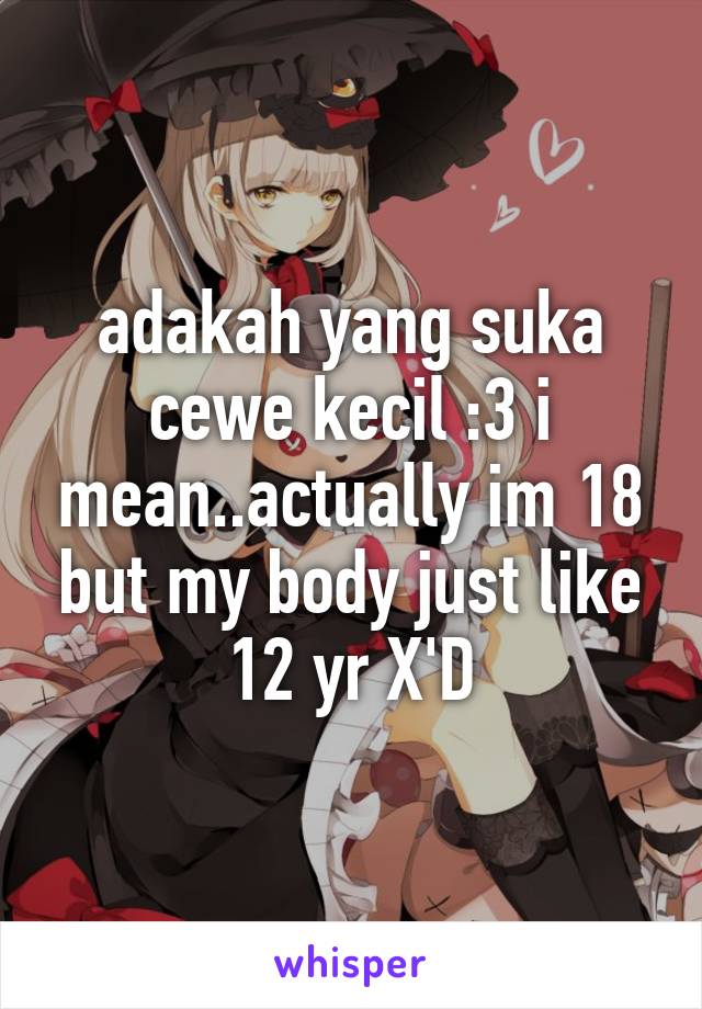 adakah yang suka cewe kecil :3 i mean..actually im 18 but my body just like 12 yr X'D