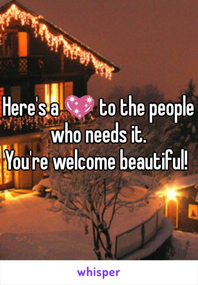 Here's a 💖 to the people who needs it. 
You're welcome beautiful! 