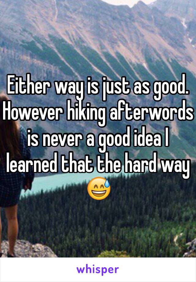 Either way is just as good. However hiking afterwords is never a good idea I learned that the hard way 😅