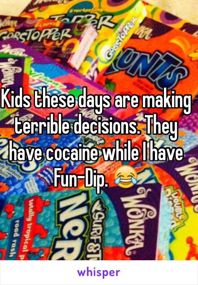 Kids these days are making terrible decisions. They have cocaine while I have Fun-Dip. 😂