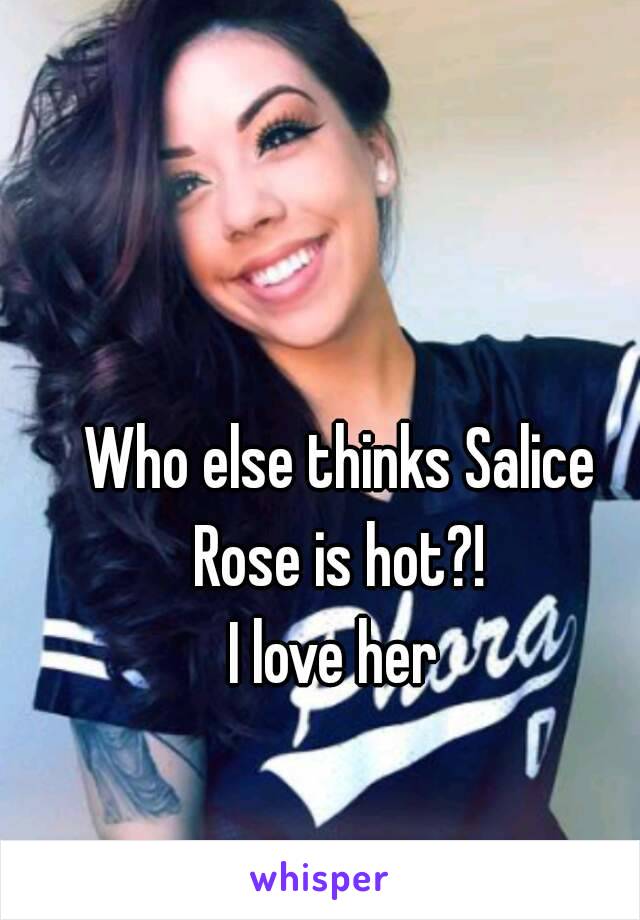 Who else thinks Salice Rose is hot?! 
I love her 