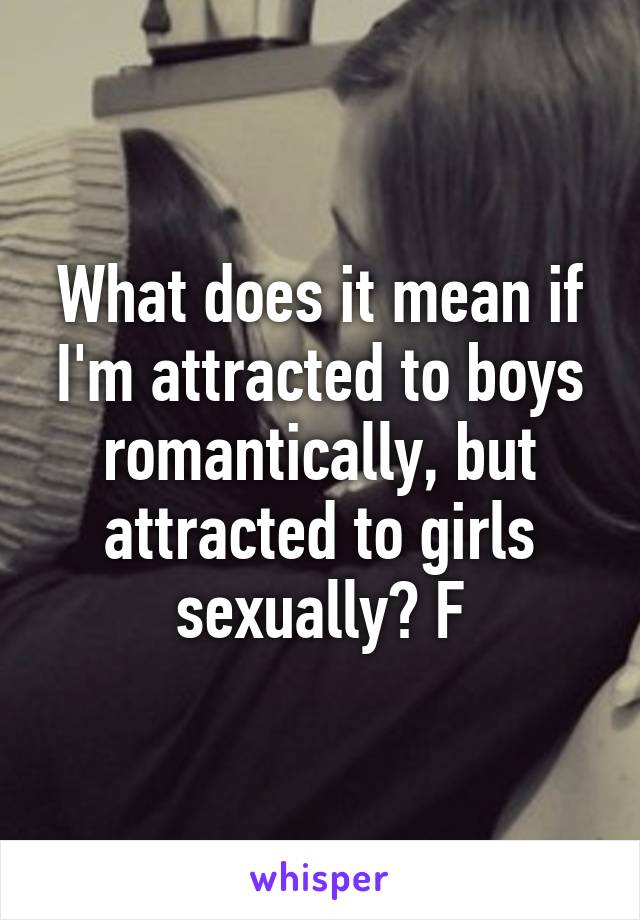 What does it mean if I'm attracted to boys romantically, but attracted to girls sexually? F