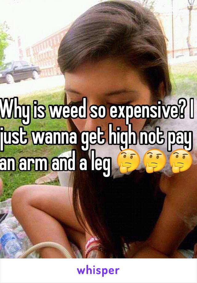 Why is weed so expensive? I just wanna get high not pay an arm and a leg 🤔🤔🤔