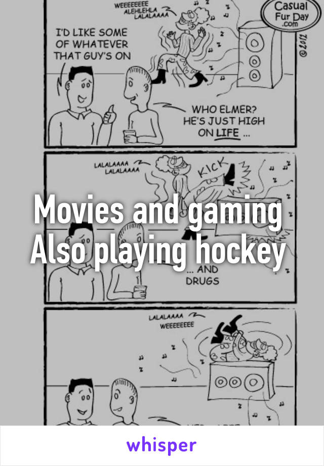 Movies and gaming 
Also playing hockey 