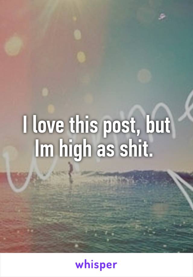 I love this post, but Im high as shit. 