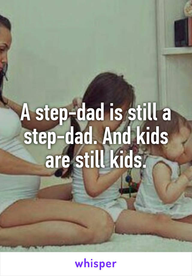 A step-dad is still a step-dad. And kids are still kids.