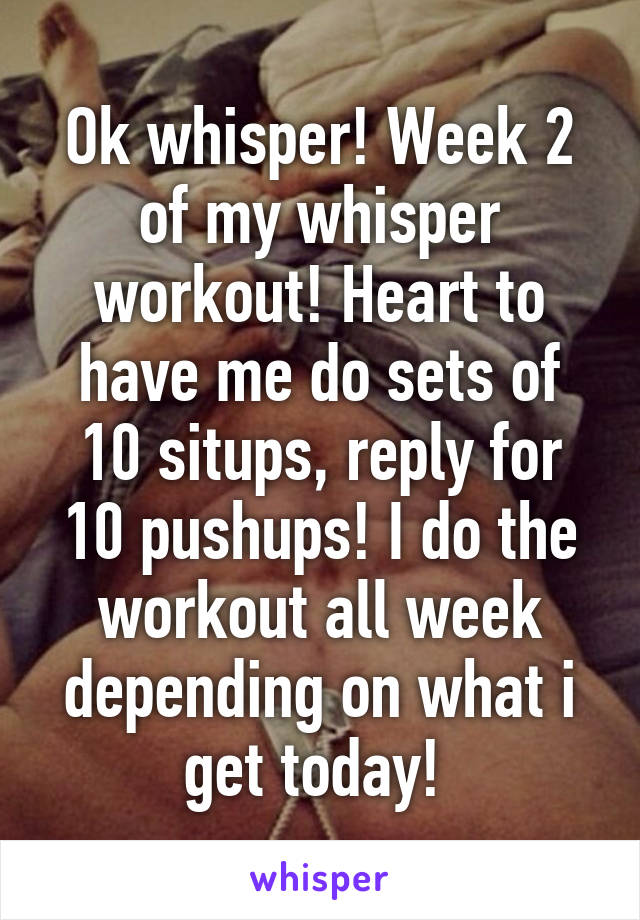 Ok whisper! Week 2 of my whisper workout! Heart to have me do sets of 10 situps, reply for 10 pushups! I do the workout all week depending on what i get today! 