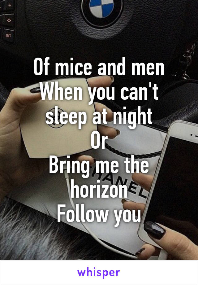 Of mice and men
When you can't sleep at night
Or
Bring me the horizon
Follow you