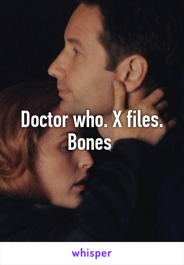 Doctor who. X files. Bones 