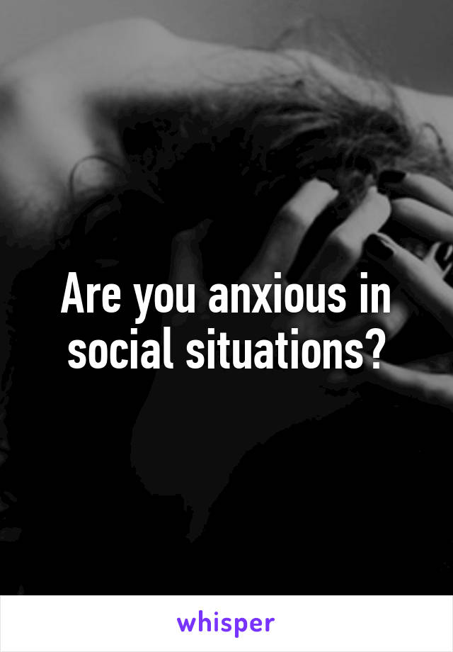 Are you anxious in social situations?