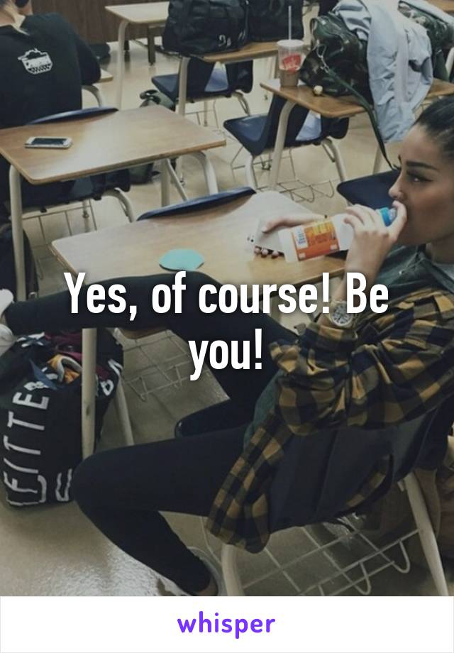 Yes, of course! Be you!