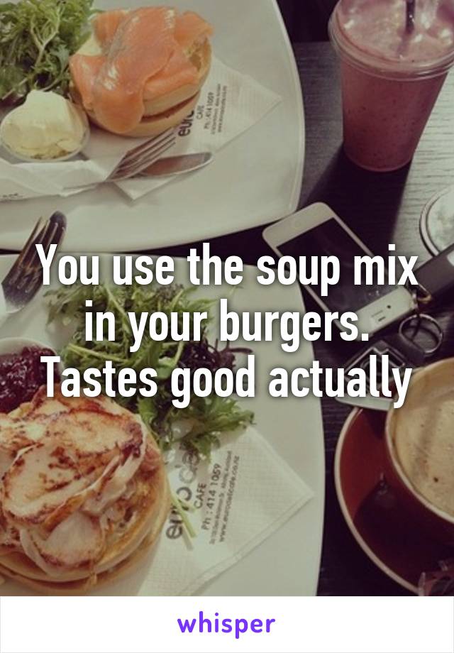 You use the soup mix in your burgers. Tastes good actually