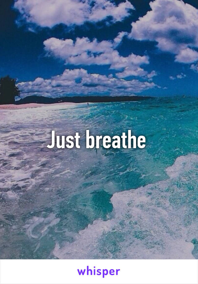 Just breathe 