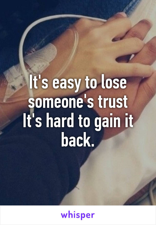 It's easy to lose someone's trust
It's hard to gain it back.