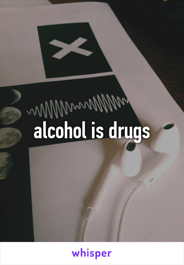  alcohol is drugs 