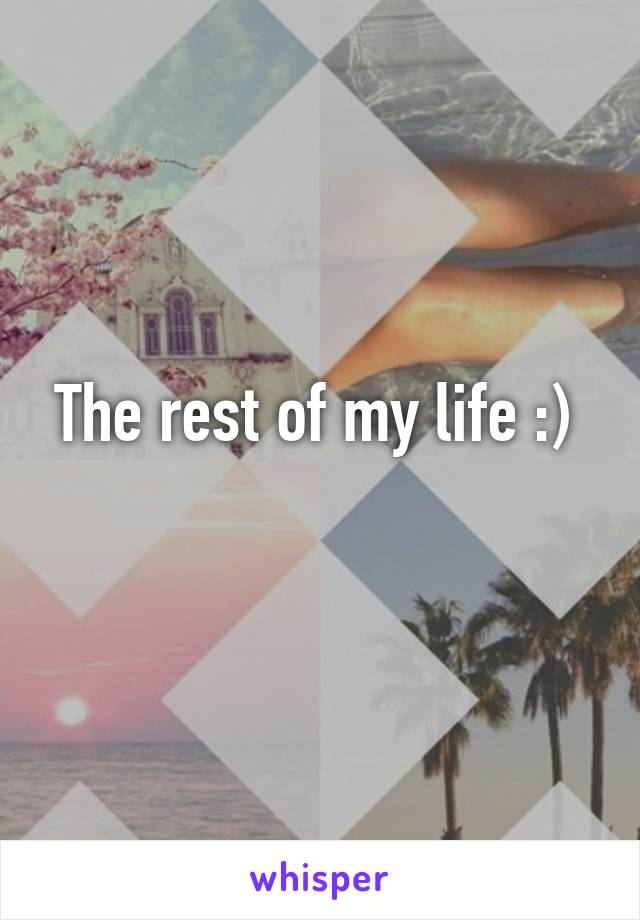 The rest of my life :) 
