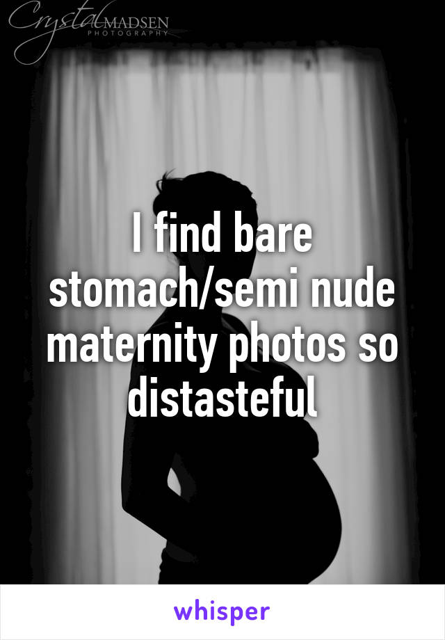 I find bare stomach/semi nude maternity photos so distasteful