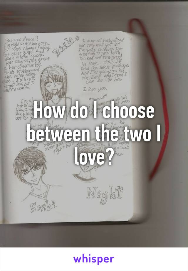 How do I choose between the two I love?