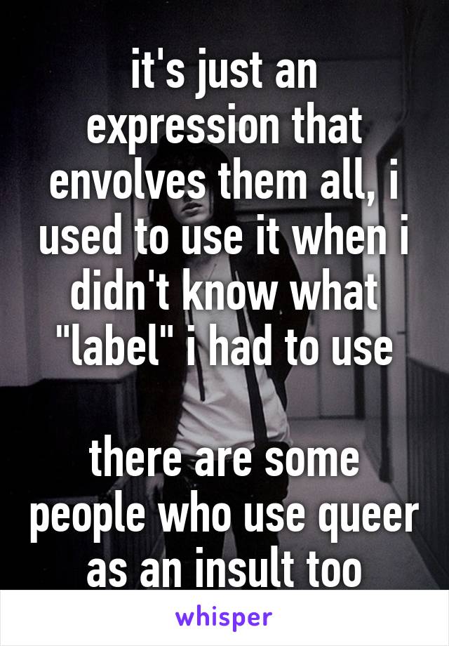 it's just an expression that envolves them all, i used to use it when i didn't know what "label" i had to use

there are some people who use queer as an insult too