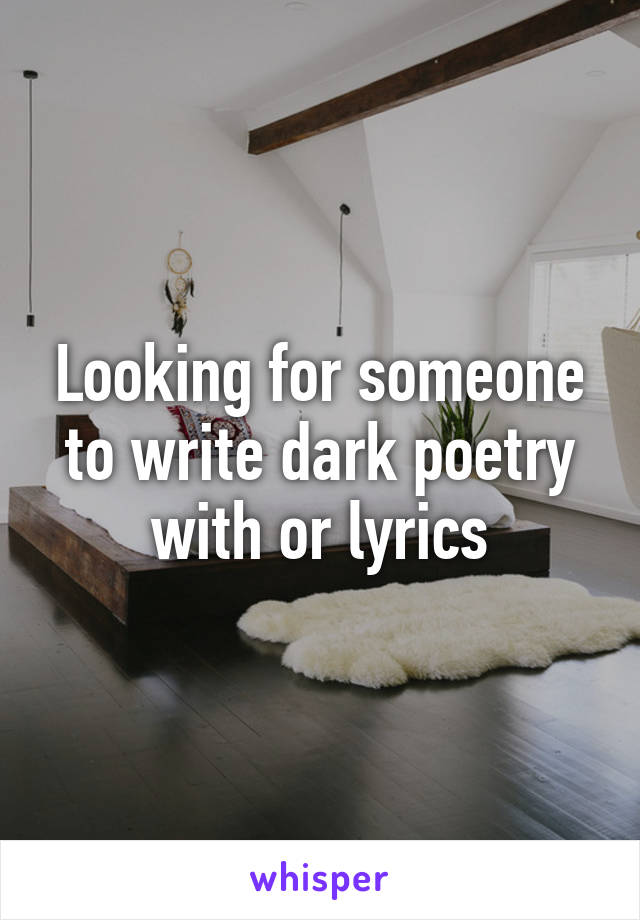 Looking for someone to write dark poetry with or lyrics