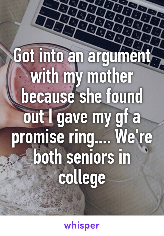 Got into an argument with my mother because she found out I gave my gf a promise ring.... We're both seniors in college