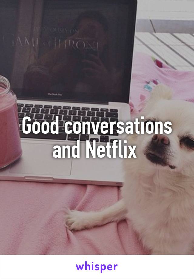 Good conversations and Netflix 