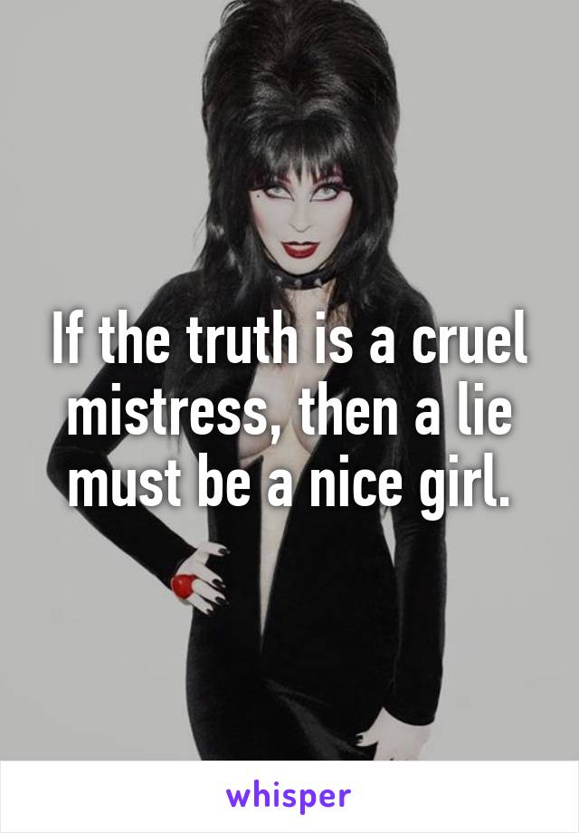 
If the truth is a cruel mistress, then a lie must be a nice girl.
