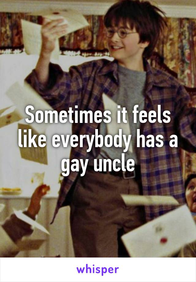 Sometimes it feels like everybody has a gay uncle