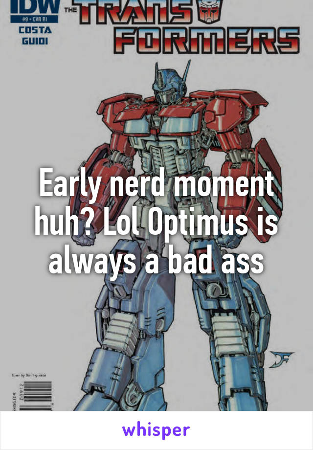 Early nerd moment huh? Lol Optimus is always a bad ass