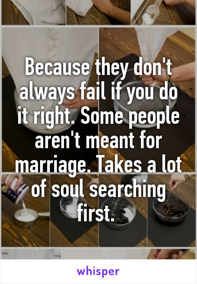 Because they don't always fail if you do it right. Some people aren't meant for marriage. Takes a lot of soul searching first. 