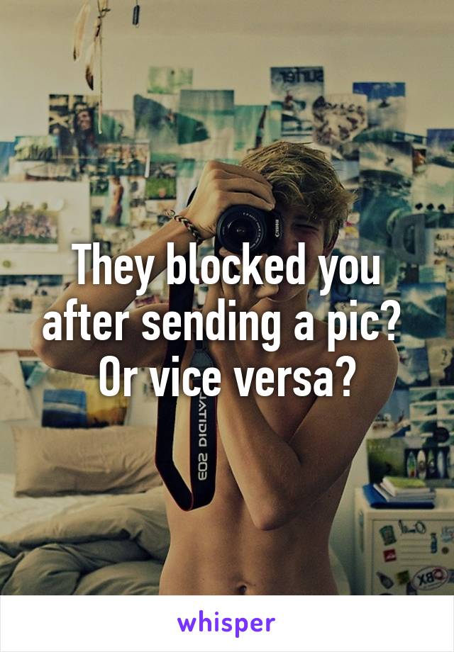 They blocked you after sending a pic?  Or vice versa?