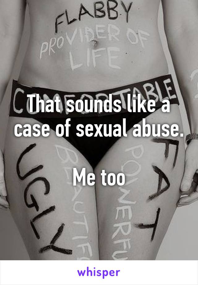 That sounds like a case of sexual abuse.

Me too