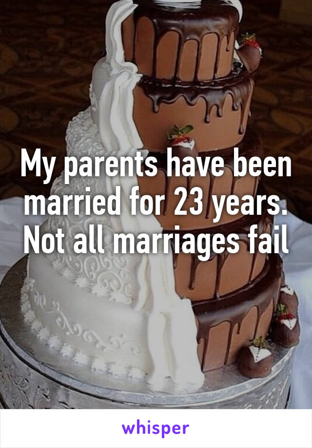 My parents have been married for 23 years. Not all marriages fail 