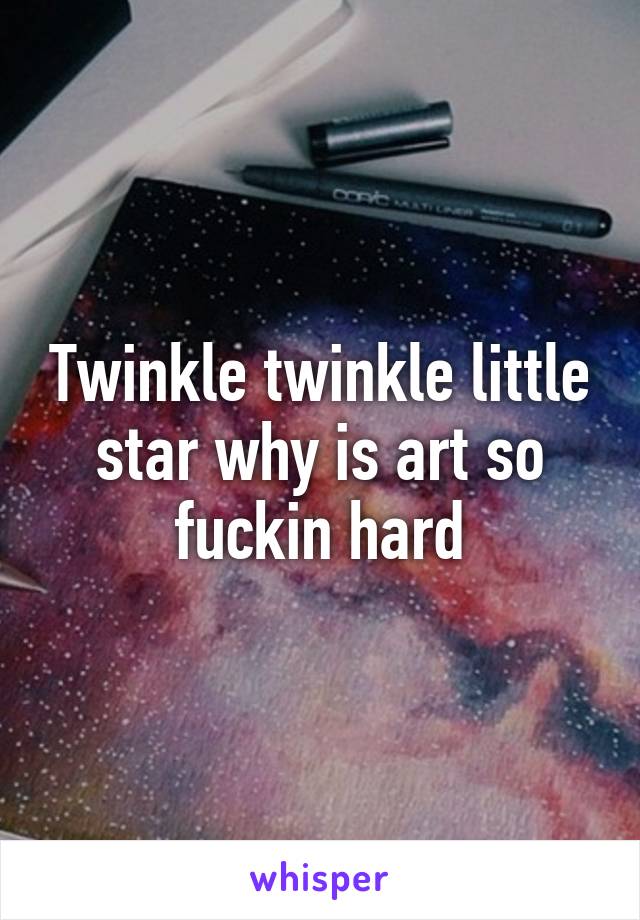 Twinkle twinkle little star why is art so fuckin hard